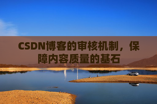 CSDN博客的审核机制,保障内容质量的基石